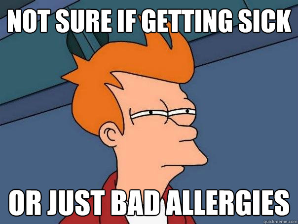 Not sure if getting sick or just bad allergies  Futurama Fry
