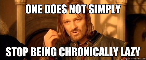 One does not simply Stop being chronically lazy   One Does Not Simply