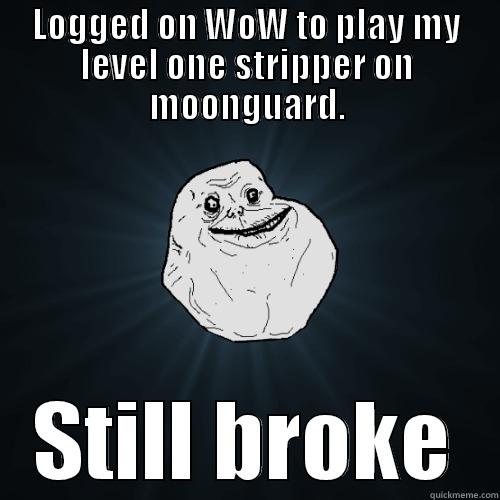 LOGGED ON WOW TO PLAY MY LEVEL ONE STRIPPER ON MOONGUARD. STILL BROKE Forever Alone