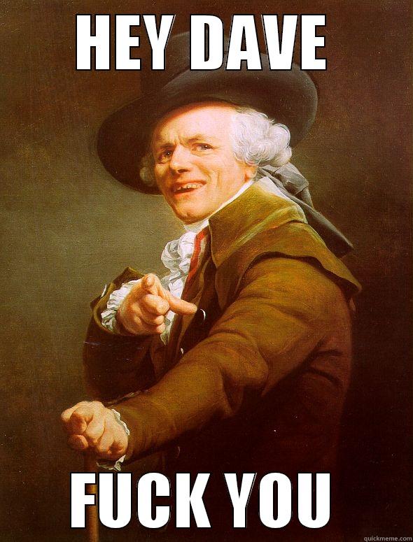 fuck you dave - HEY DAVE FUCK YOU Joseph Ducreux