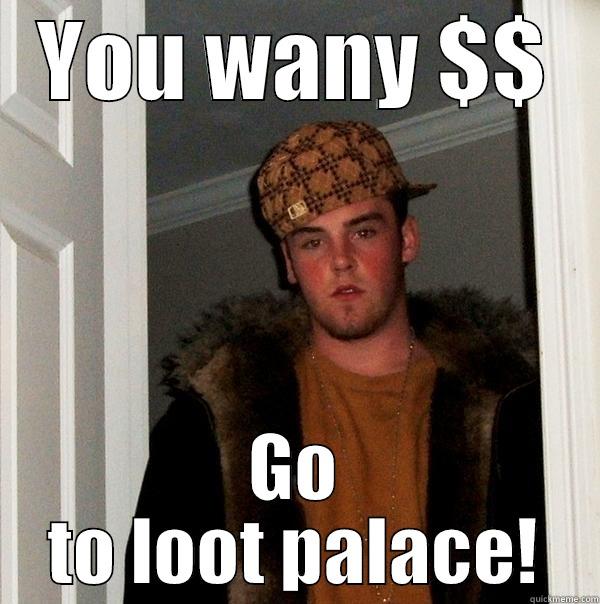 YOU WANY $$ GO TO LOOT PALACE! Scumbag Steve