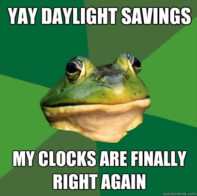 yay Daylight Savings my clocks are finally right again  Foul Bachelor Frog
