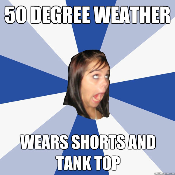 50 Degree weather Wears Shorts and tank top  Annoying Facebook Girl