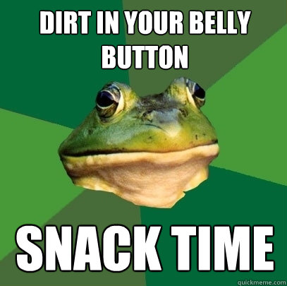 Dirt in your belly button  Snack time  Foul Bachelor Frog