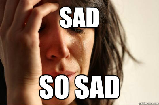 sad so sad Caption 3 goes here  First World Problems