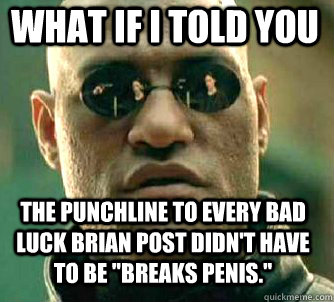 what if i told you The punchline to every Bad luck Brian post didn't have to be 