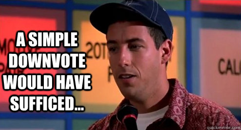 A simple downvote would have sufficed... - A simple downvote would have sufficed...  Billy Madison