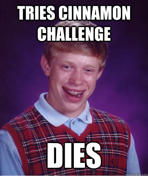 TRIES CINNAMON CHALLENGE DIES  Bad Luck Brian