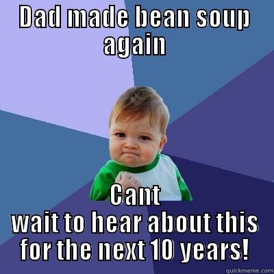 DAD MADE BEAN SOUP AGAIN CANT WAIT TO HEAR ABOUT THIS FOR THE NEXT 10 YEARS! Success Kid