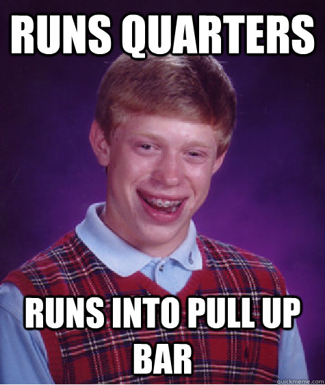 Runs quarters Runs into pull up bar  Bad Luck Brian