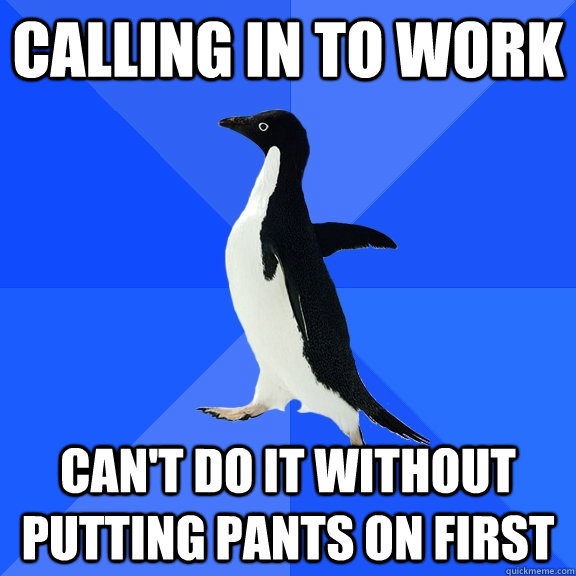 calling in to work can't do it without putting pants on first  Socially Awkward Penguin