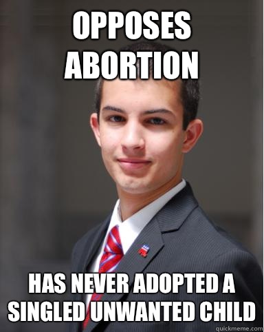 Opposes abortion Has never adopted a singled unwanted child  College Conservative