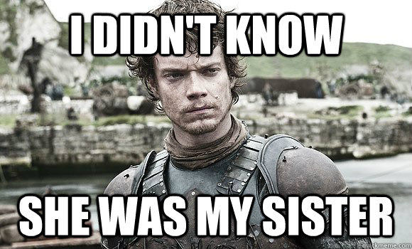 I didn't know she was my sister - I didn't know she was my sister  Theon Greyjoy