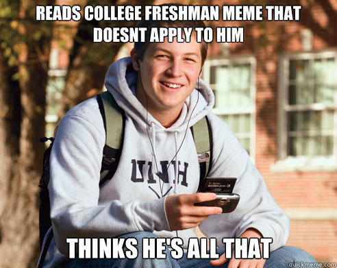 reads college freshman meme that doesnt apply to him thinks he's all that  College Freshman