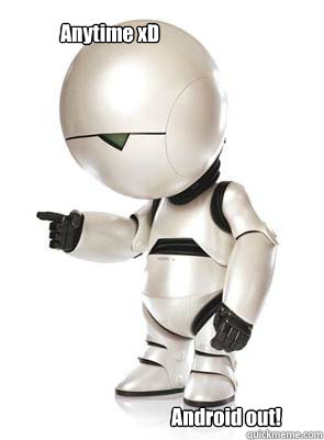 Anytime xD Android out!  Marvin the Mechanically Depressed Robot