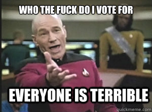 Who the fuck do I vote for Everyone is terrible  Annoyed Picard