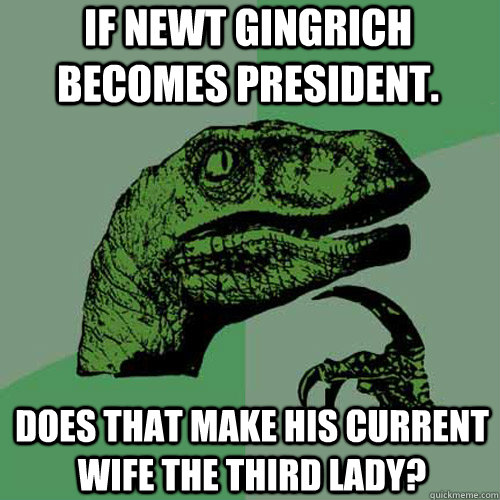 If Newt Gingrich becomes president. Does that make his current wife the third lady?  Philosoraptor