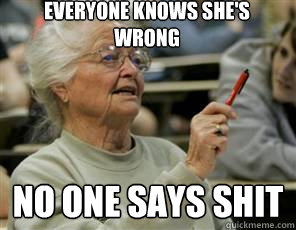 Everyone knows she's wrong No one says shit  Senior College Student