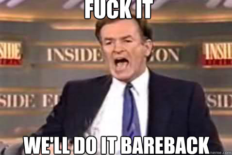 fuck it We'll do it bareback  Fuck It Bill OReilly