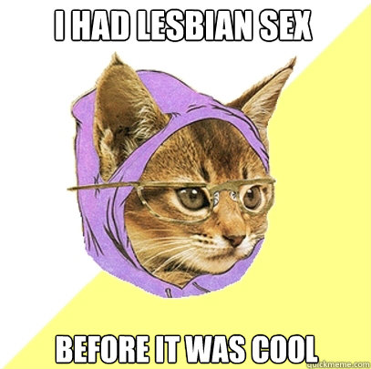 I had lesbian sex before it was cool  Hipster Kitty