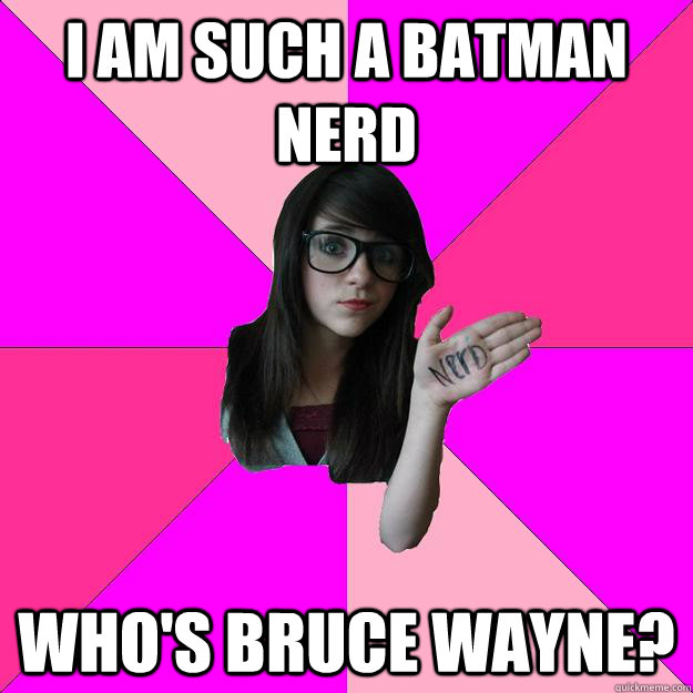 I am such a batman nerd Who's Bruce Wayne?  Idiot Nerd Girl