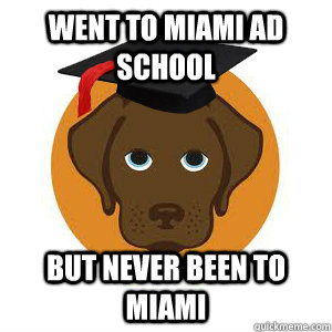 Went to miami ad school But never been to miami  