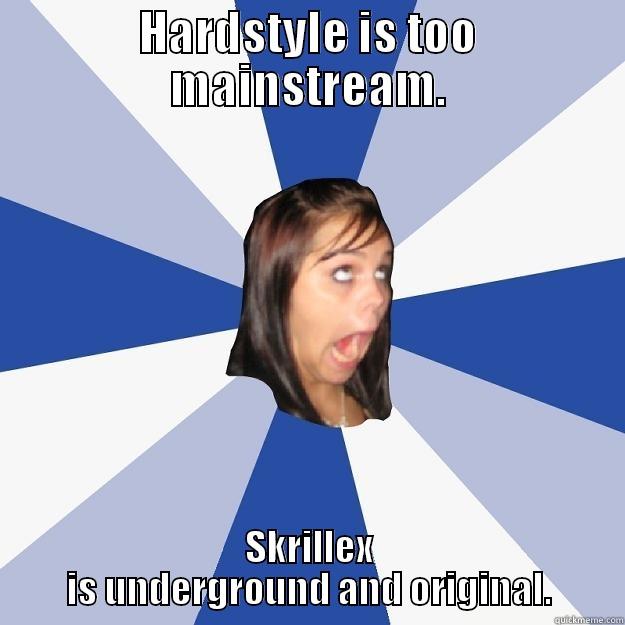 HARDSTYLE IS TOO MAINSTREAM. SKRILLEX IS UNDERGROUND AND ORIGINAL. Annoying Facebook Girl