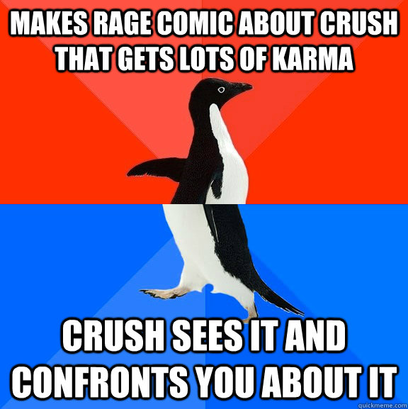 Makes rage comic about crush that gets lots of karma crush sees it and confronts you about it  Socially Awesome Awkward Penguin