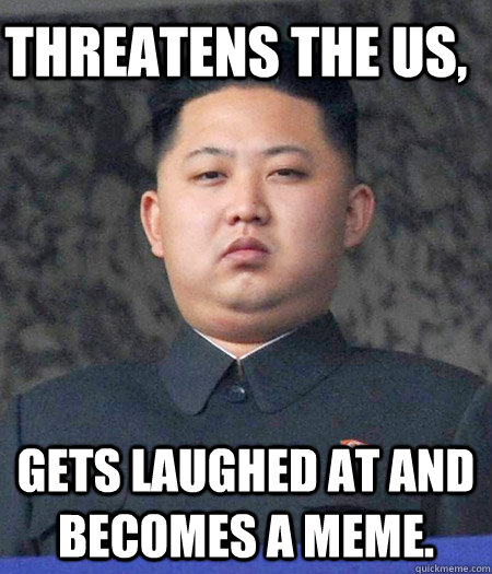 threatens the US,  Gets laughed at and becomes a meme.  