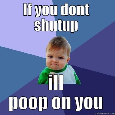 IF YOU DONT SHUTUP ILL POOP ON YOU Success Kid