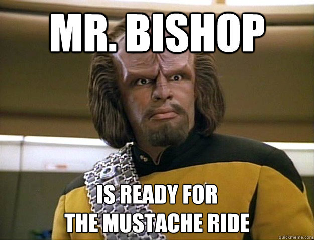 Mr. bishop is ready for
the mustache ride  Worf Delicious