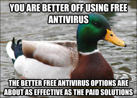 You are better off using free antivirus The better free antivirus options are about as effective as the paid solutions  Actual Advice Mallard