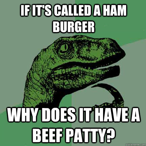 If it's called a ham burger Why does it have a beef patty?  Philosoraptor