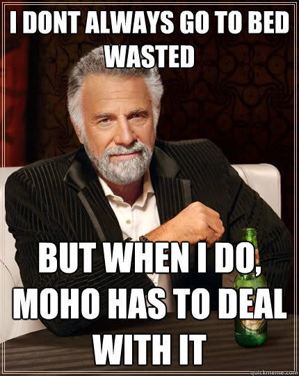 I dont always go to bed wasted but when i do, moho has to deal with it  The Most Interesting Man In The World
