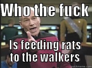WHO THE FUCK  IS FEEDING RATS TO THE WALKERS Annoyed Picard