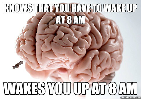 KNOWS THAT YOU HAVE TO WAKE UP AT 8 AM WAKES YOU UP AT 8 AM - KNOWS THAT YOU HAVE TO WAKE UP AT 8 AM WAKES YOU UP AT 8 AM  Good Guy Brain