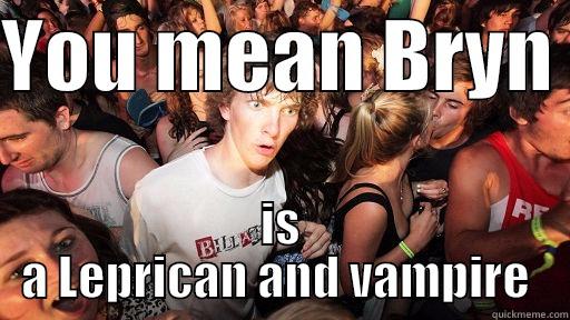 My short friend  - YOU MEAN BRYN  IS A LEPRICAN AND VAMPIRE  Sudden Clarity Clarence