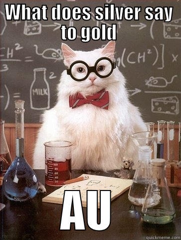 WHAT DOES SILVER SAY TO GOLD AU Chemistry Cat