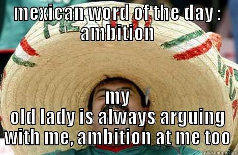 MEXICAN WORD OF THE DAY : AMBITION MY OLD LADY IS ALWAYS ARGUING WITH ME, AMBITION AT ME TOO Merry mexican