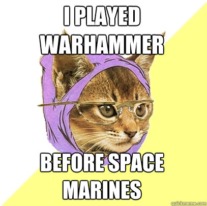 i played warhammer before space marines  Hipster Kitty