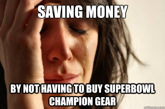 Saving money by Not having to buy Superbowl champion gear  First World Problems