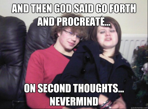 and then god said go forth and procreate... on second thoughts... nevermind - and then god said go forth and procreate... on second thoughts... nevermind  Misc