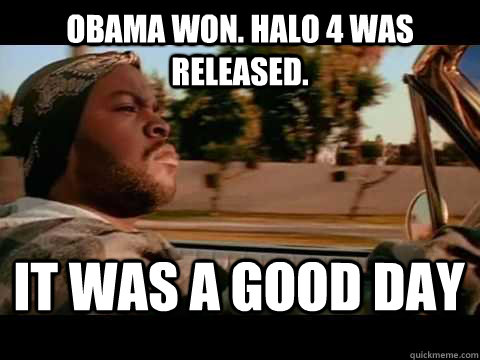 Obama won. Halo 4 was released. it was a good day - Obama won. Halo 4 was released. it was a good day  Misc