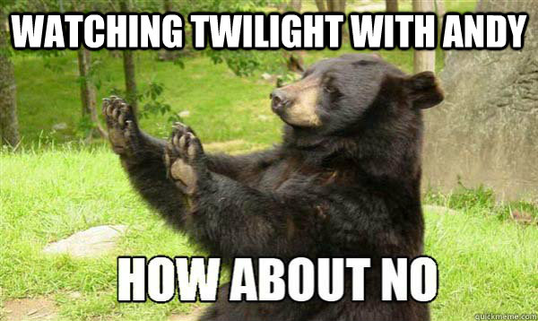 watching twilight with andy  - watching twilight with andy   How about no bear