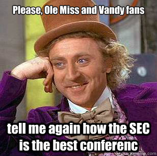 Please, Ole Miss and Vandy fans tell me again how the SEC is the best conferenc - Please, Ole Miss and Vandy fans tell me again how the SEC is the best conferenc  Condescending Wonka