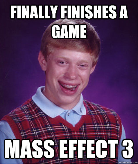 Finally finishes a game   Mass effect 3  Bad Luck Brian