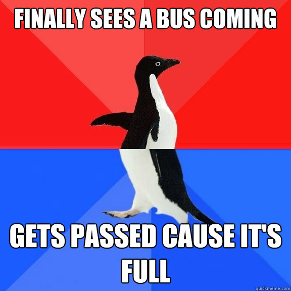 Finally sees a bus coming gets passed cause it's full  Socially Awksome Penguin