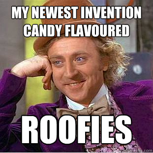 My newest invention candy flavoured Roofies  Creepy Wonka
