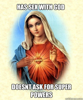 has sex with god doesnt ask for super powers  Scumbag Virgin Mary