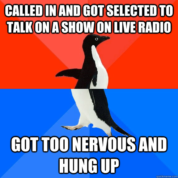 Called in and Got selected to talk on a show on live radio Got too nervous and hung up  Socially Awesome Awkward Penguin